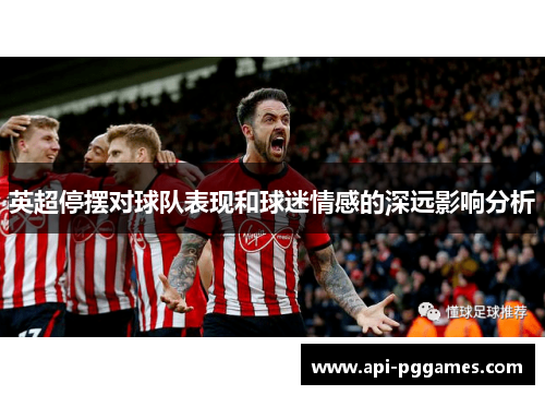 英超停摆对球队表现和球迷情感的深远影响分析 英超停摆对球队表现和球迷情感的深远影响分析