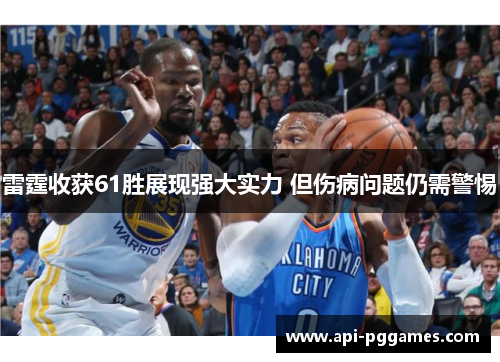 雷霆收获61胜展现强大实力 但伤病问题仍需警惕