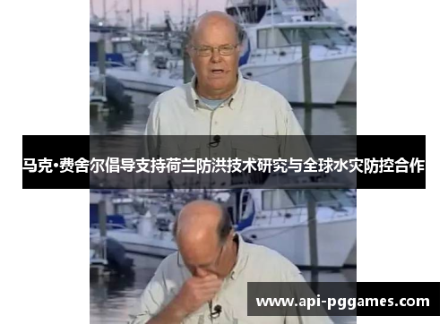 马克·费舍尔倡导支持荷兰防洪技术研究与全球水灾防控合作