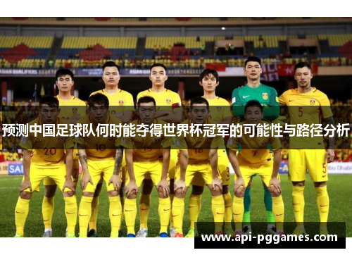 预测中国足球队何时能夺得世界杯冠军的可能性与路径分析