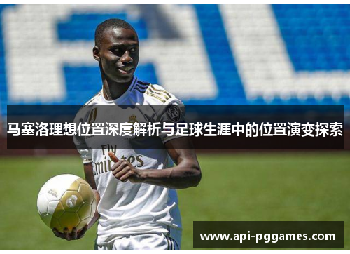 马塞洛理想位置深度解析与足球生涯中的位置演变探索