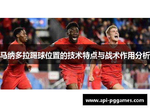 马纳多拉踢球位置的技术特点与战术作用分析