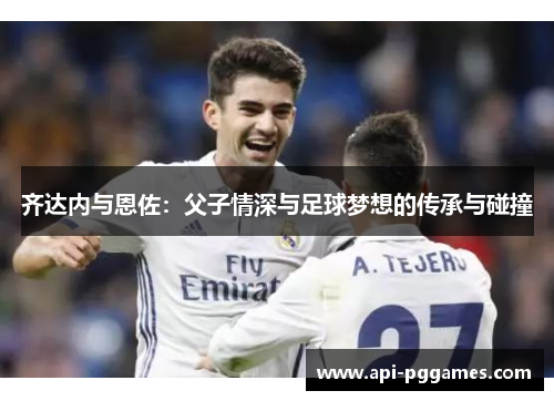 齐达内与恩佐：父子情深与足球梦想的传承与碰撞