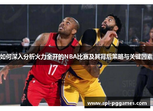 如何深入分析火力全开的NBA比赛及其背后策略与关键因素