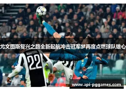 尤文图斯复兴之路全新起航冲击冠军梦再度点燃球队雄心