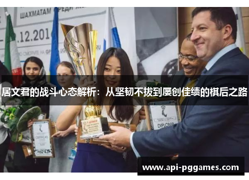 居文君的战斗心态解析：从坚韧不拔到屡创佳绩的棋后之路