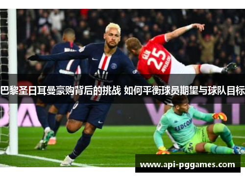 巴黎圣日耳曼豪购背后的挑战 如何平衡球员期望与球队目标