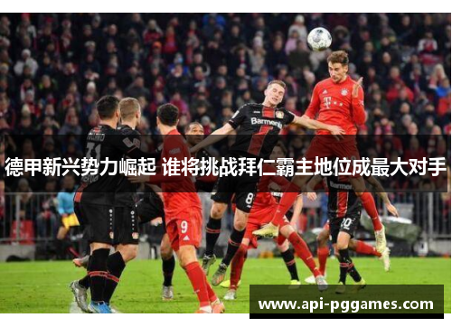 德甲新兴势力崛起 谁将挑战拜仁霸主地位成最大对手