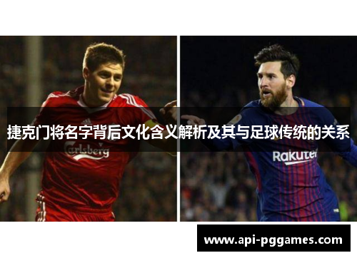 捷克门将名字背后文化含义解析及其与足球传统的关系