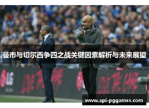 曼市与切尔西争四之战关键因素解析与未来展望
