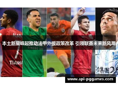 本土新星崛起推动法甲外援政策改革 引领联赛未来新风潮