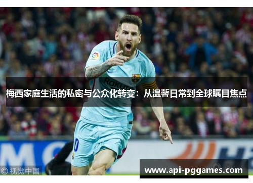 梅西家庭生活的私密与公众化转变：从温馨日常到全球瞩目焦点