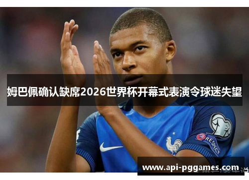 姆巴佩确认缺席2026世界杯开幕式表演令球迷失望