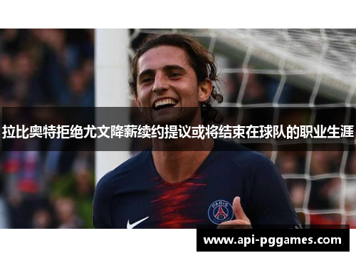 拉比奥特拒绝尤文降薪续约提议或将结束在球队的职业生涯