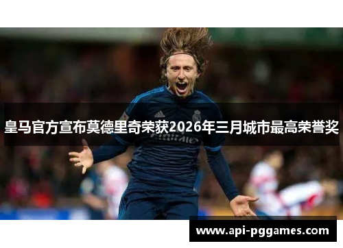 皇马官方宣布莫德里奇荣获2026年三月城市最高荣誉奖