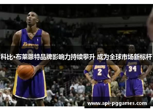 科比·布莱恩特品牌影响力持续攀升 成为全球市场新标杆